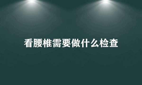 看腰椎需要做什么检查