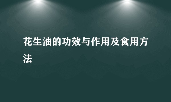花生油的功效与作用及食用方法