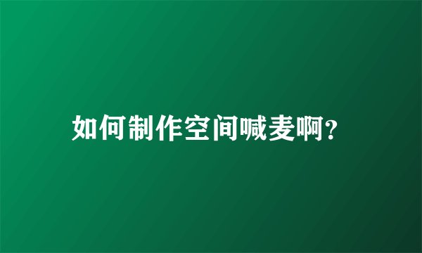 如何制作空间喊麦啊？