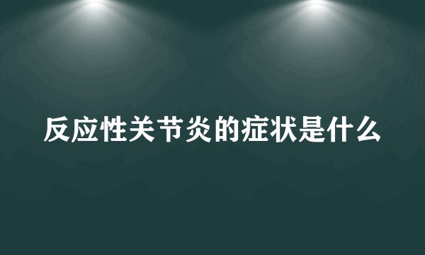 反应性关节炎的症状是什么