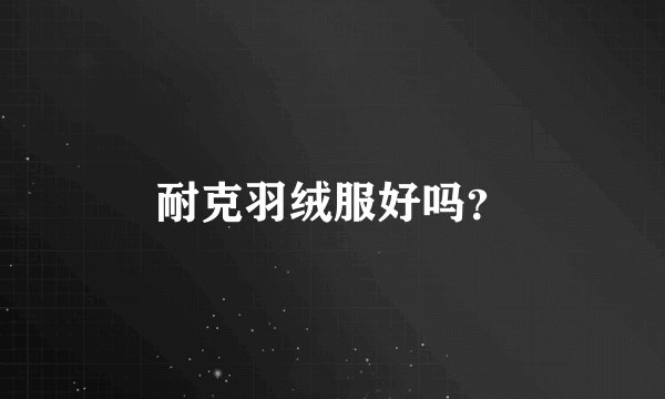 耐克羽绒服好吗？