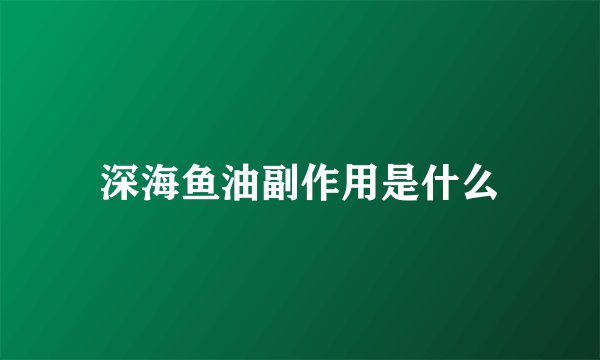 深海鱼油副作用是什么