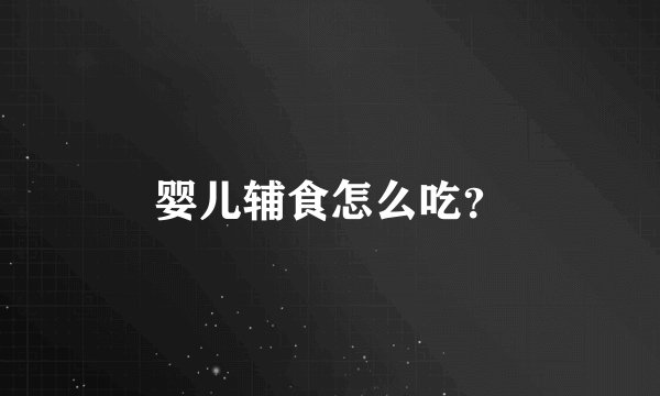婴儿辅食怎么吃？
