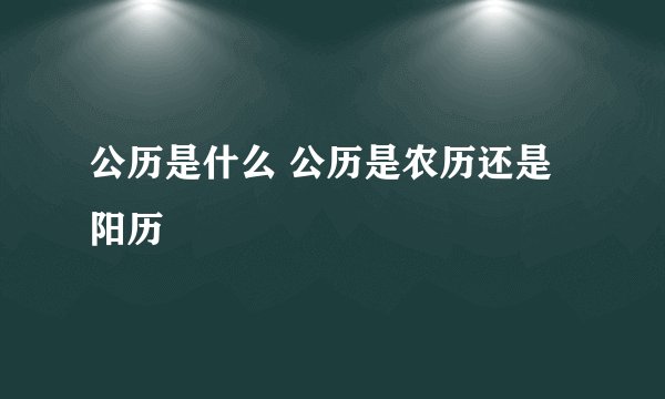 公历是什么 公历是农历还是阳历