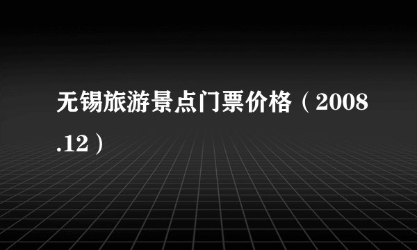 无锡旅游景点门票价格(2008.12)