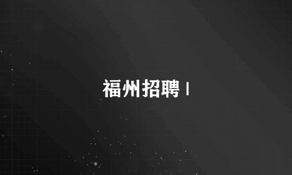 福州招聘 |
