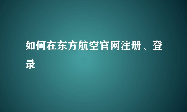如何在东方航空官网注册、登录