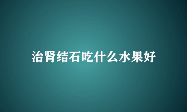 治肾结石吃什么水果好