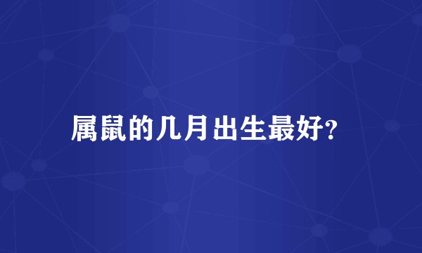 属鼠的几月出生最好？