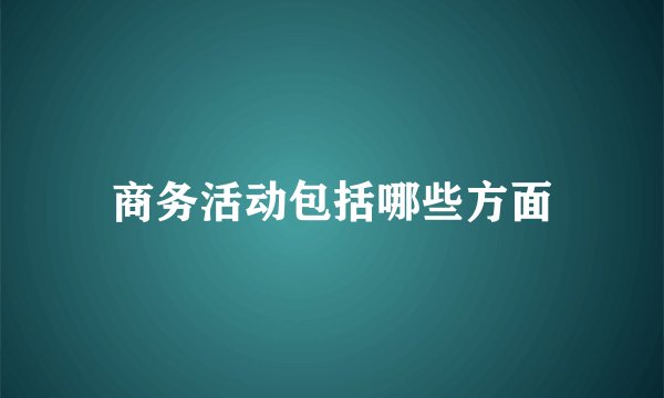 商务活动包括哪些方面