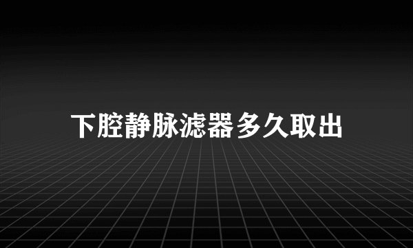 下腔静脉滤器多久取出
