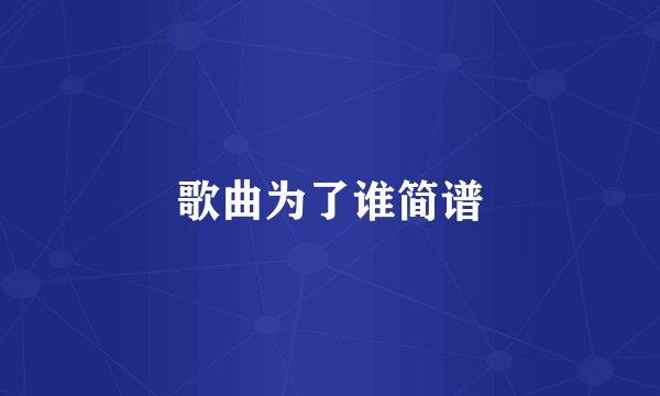 歌曲为了谁简谱
