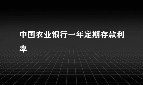中国农业银行一年定期存款利率