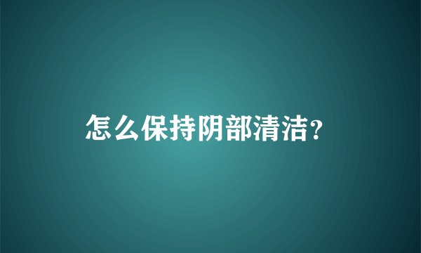 怎么保持阴部清洁?