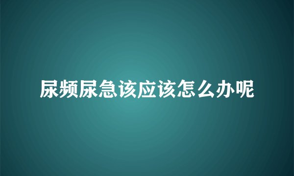 尿频尿急该应该怎么办呢