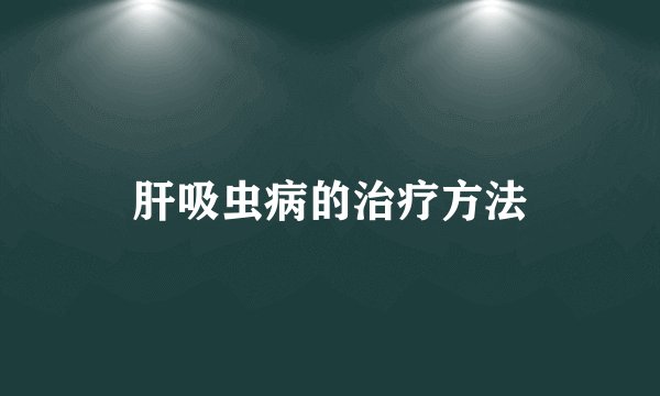 肝吸虫病的治疗方法