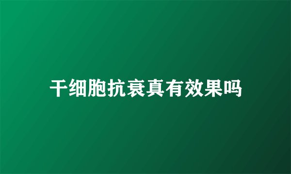 干细胞抗衰真有效果吗