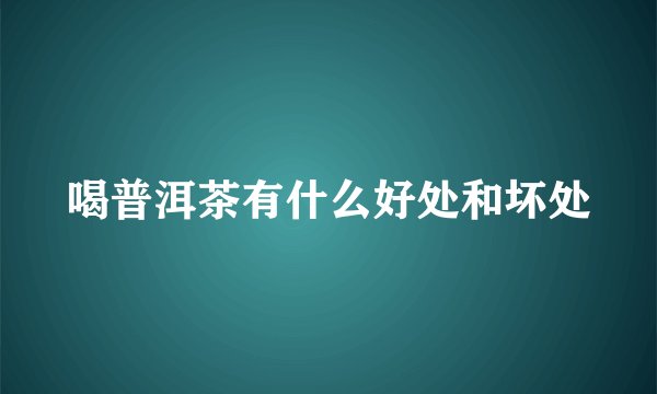 喝普洱茶有什么好处和坏处