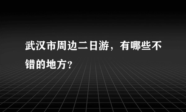 武汉市周边二日游，有哪些不错的地方？