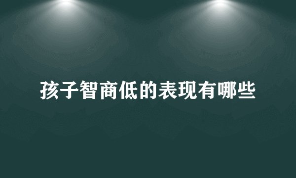 孩子智商低的表现有哪些