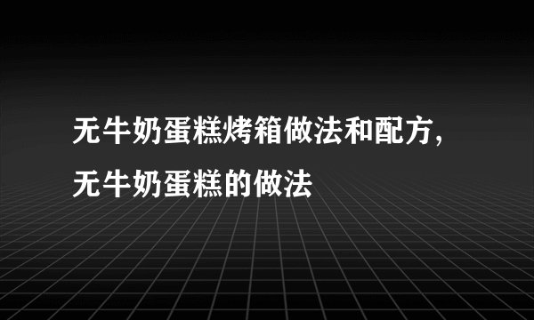 无牛奶蛋糕烤箱做法和配方,无牛奶蛋糕的做法