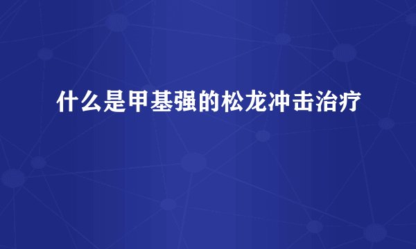 什么是甲基强的松龙冲击治疗