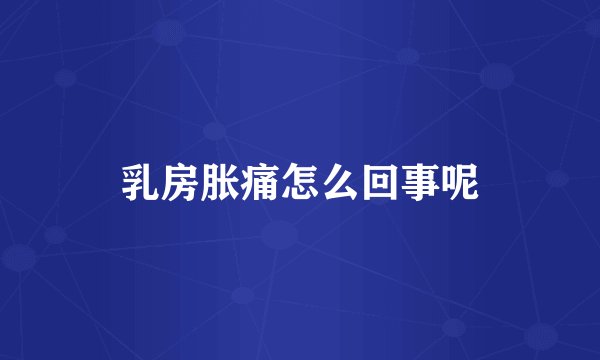乳房胀痛怎么回事呢