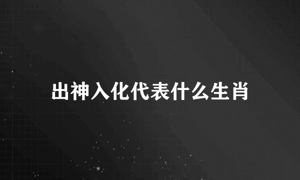 出神入化代表什么生肖