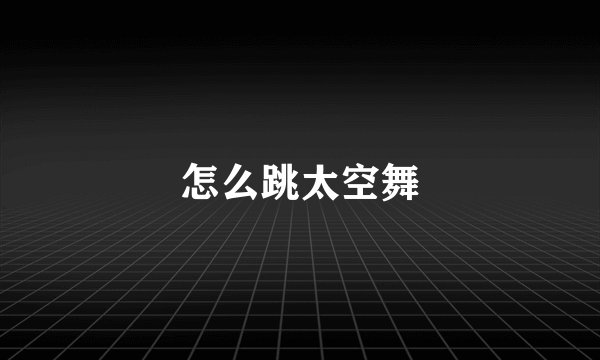 怎么跳太空舞