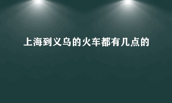 上海到义乌的火车都有几点的