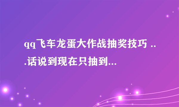 qq飞车龙蛋大作战抽奖技巧 ...话说到现在只抽到了6次的手饰和一次炫光还可以。别的都是动作。。。。。