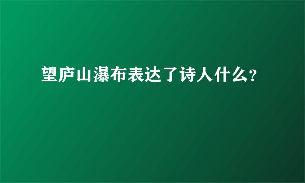 望庐山瀑布表达了诗人什么?