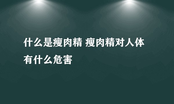 什么是瘦肉精 瘦肉精对人体有什么危害
