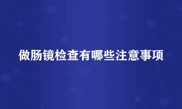 做肠镜检查有哪些注意事项