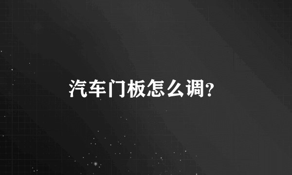汽车门板怎么调？
