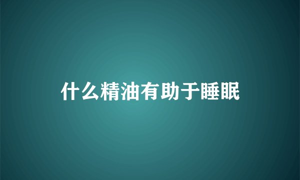 什么精油有助于睡眠