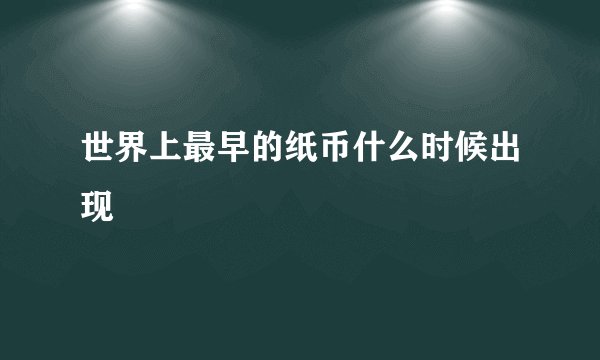 世界上最早的纸币什么时候出现