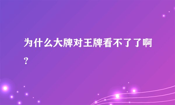 为什么大牌对王牌看不了了啊？