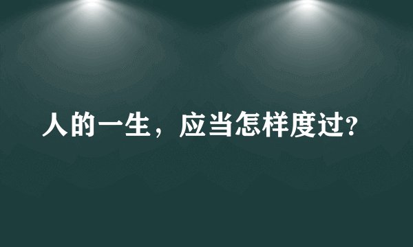 人的一生，应当怎样度过？