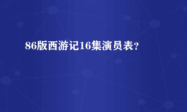 86版西游记16集演员表?