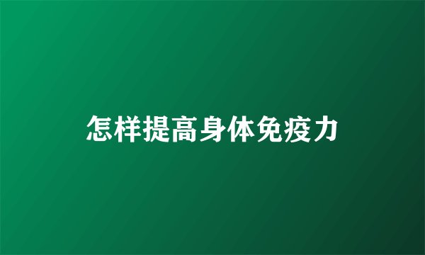 怎样提高身体免疫力