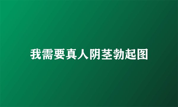 我需要真人阴茎勃起图
