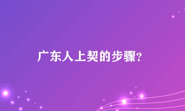 广东人上契的步骤？