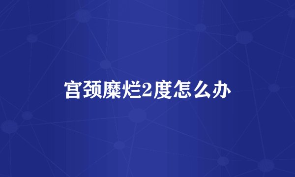 宫颈糜烂2度怎么办