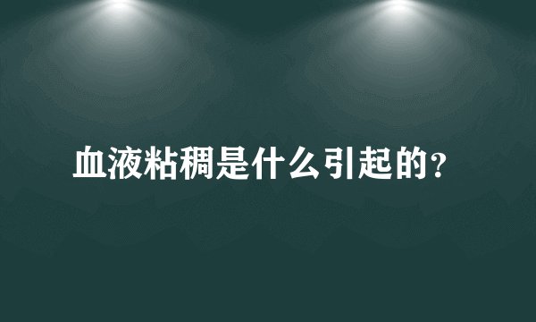 血液粘稠是什么引起的?