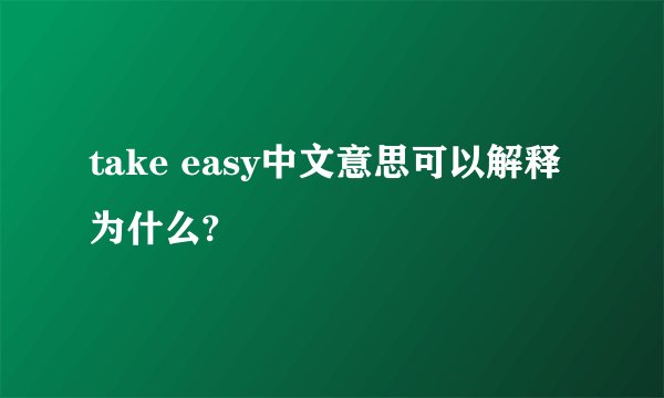 take easy中文意思可以解释为什么?