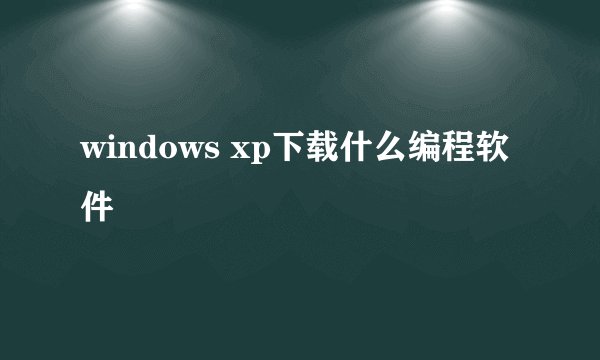 windows xp下载什么编程软件