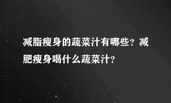 减脂瘦身的蔬菜汁有哪些？减肥瘦身喝什么蔬菜汁？