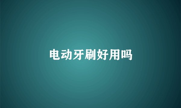 电动牙刷好用吗