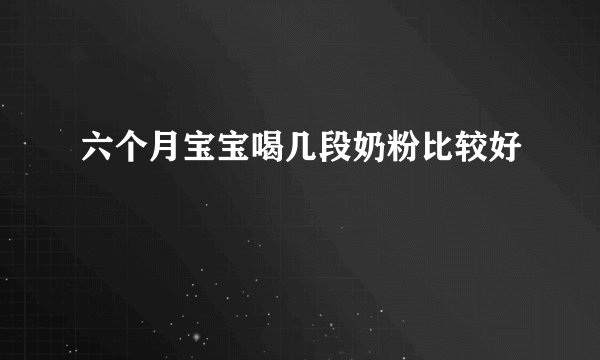 六个月宝宝喝几段奶粉比较好
